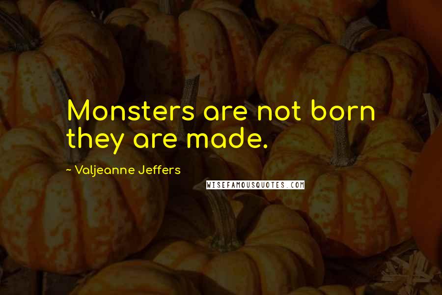 Valjeanne Jeffers Quotes: Monsters are not born they are made.