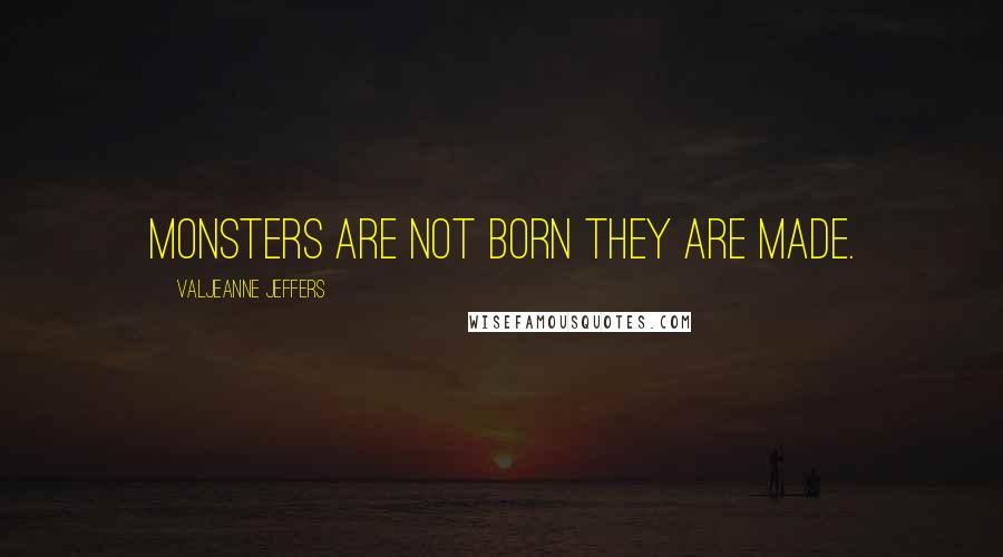 Valjeanne Jeffers Quotes: Monsters are not born they are made.