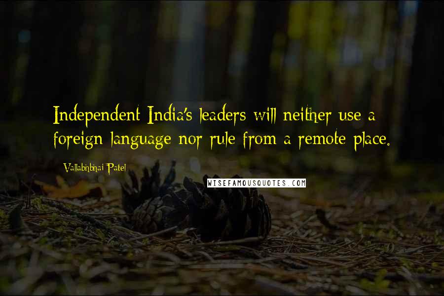 Vallabhbhai Patel Quotes: Independent India's leaders will neither use a foreign language nor rule from a remote place.