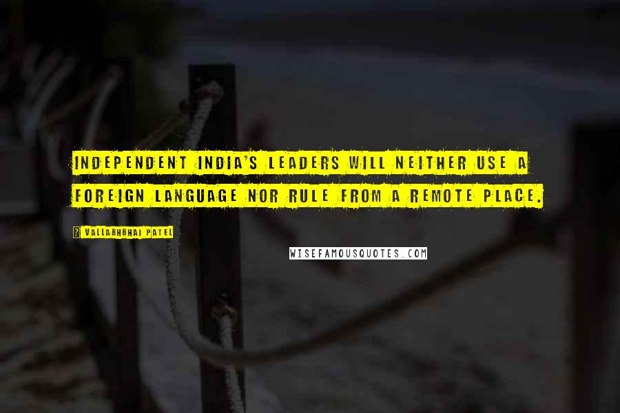 Vallabhbhai Patel Quotes: Independent India's leaders will neither use a foreign language nor rule from a remote place.