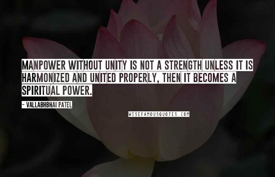 Vallabhbhai Patel Quotes: Manpower without Unity is not a strength unless it is harmonized and united properly, then it becomes a spiritual power.