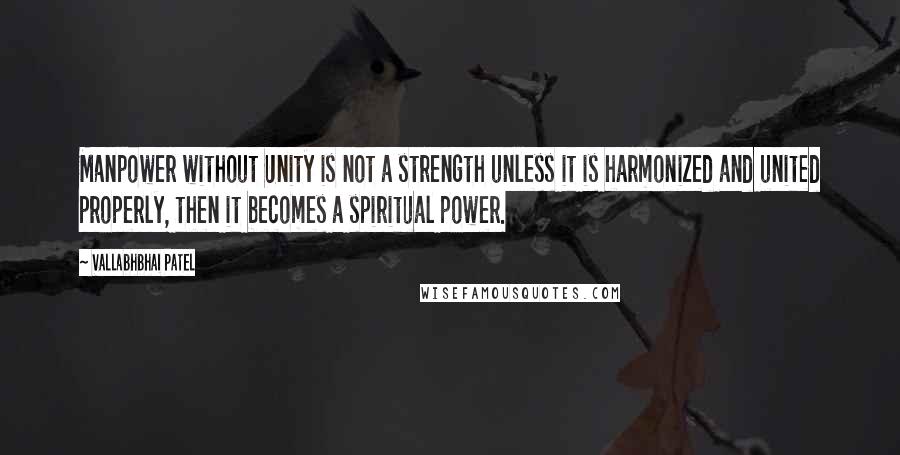 Vallabhbhai Patel Quotes: Manpower without Unity is not a strength unless it is harmonized and united properly, then it becomes a spiritual power.