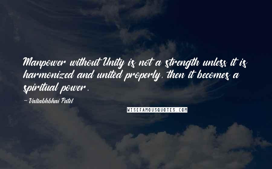 Vallabhbhai Patel Quotes: Manpower without Unity is not a strength unless it is harmonized and united properly, then it becomes a spiritual power.