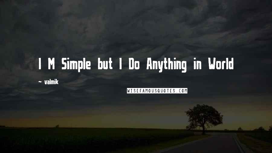 Valmik Quotes: I M Simple but I Do Anything in World