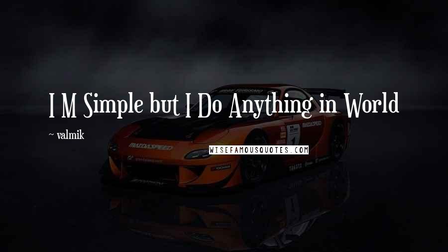 Valmik Quotes: I M Simple but I Do Anything in World