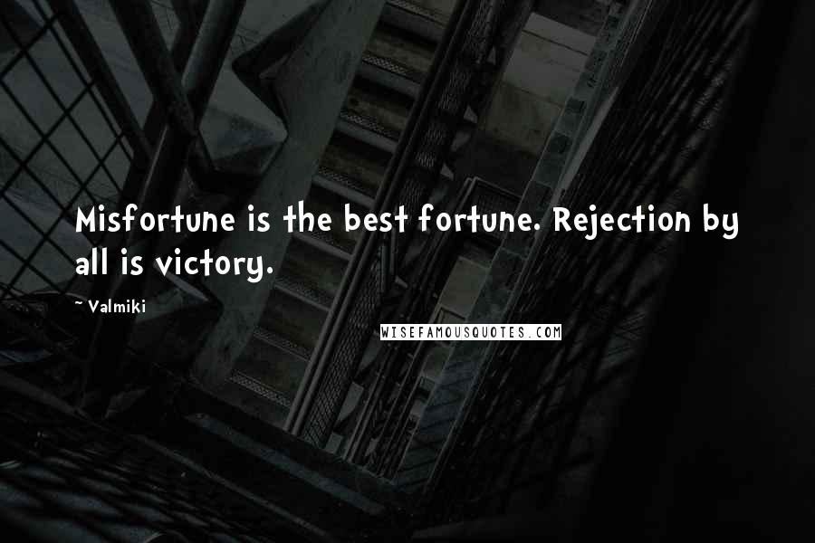 Valmiki Quotes: Misfortune is the best fortune. Rejection by all is victory.