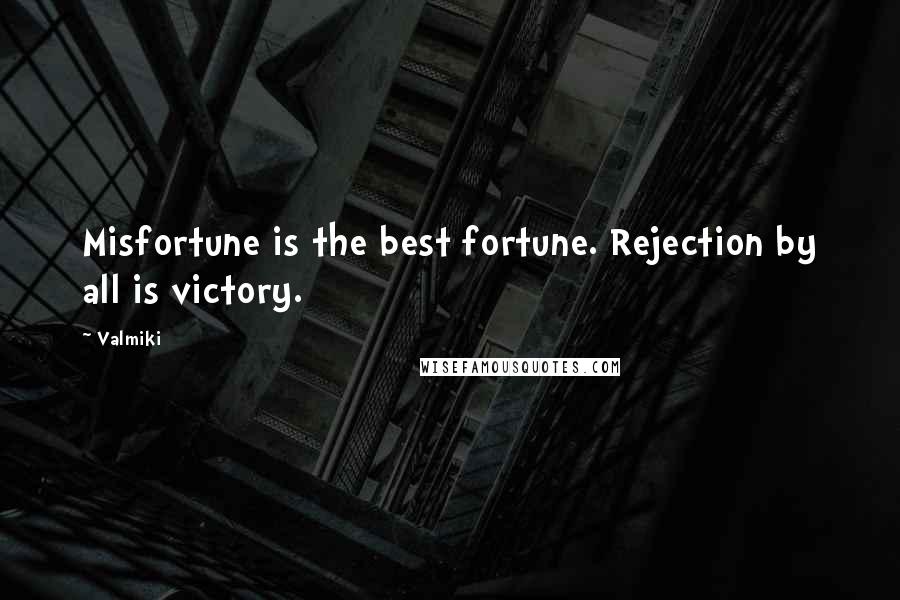 Valmiki Quotes: Misfortune is the best fortune. Rejection by all is victory.