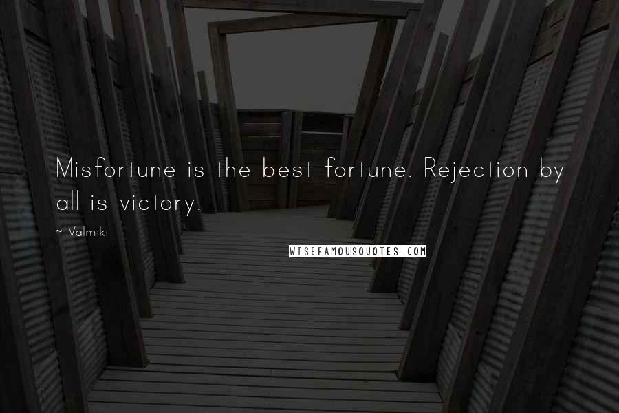 Valmiki Quotes: Misfortune is the best fortune. Rejection by all is victory.