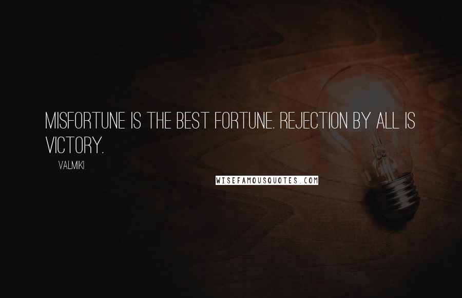 Valmiki Quotes: Misfortune is the best fortune. Rejection by all is victory.