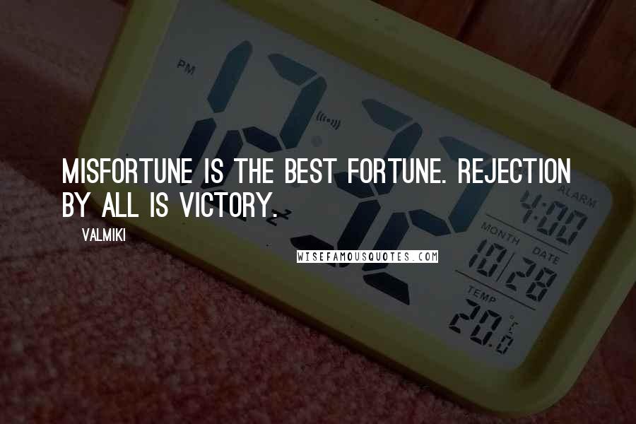 Valmiki Quotes: Misfortune is the best fortune. Rejection by all is victory.