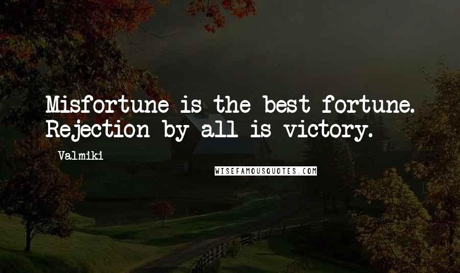 Valmiki Quotes: Misfortune is the best fortune. Rejection by all is victory.