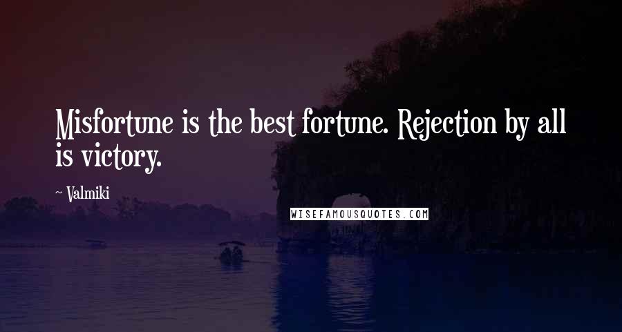 Valmiki Quotes: Misfortune is the best fortune. Rejection by all is victory.