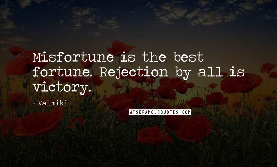 Valmiki Quotes: Misfortune is the best fortune. Rejection by all is victory.