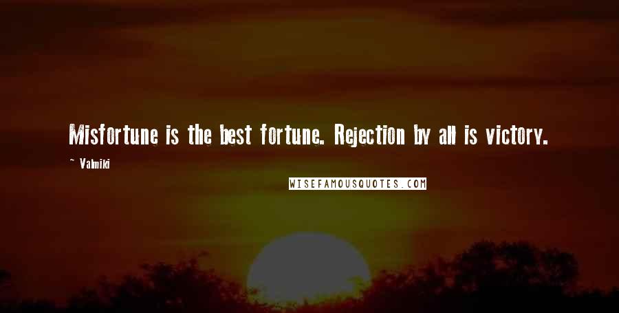 Valmiki Quotes: Misfortune is the best fortune. Rejection by all is victory.