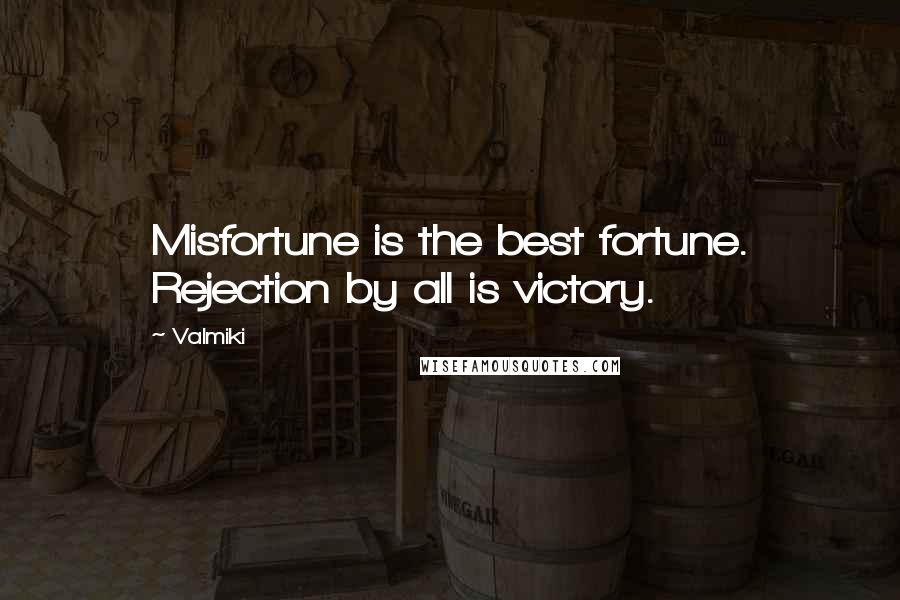 Valmiki Quotes: Misfortune is the best fortune. Rejection by all is victory.