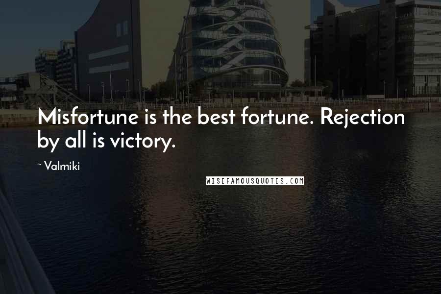 Valmiki Quotes: Misfortune is the best fortune. Rejection by all is victory.