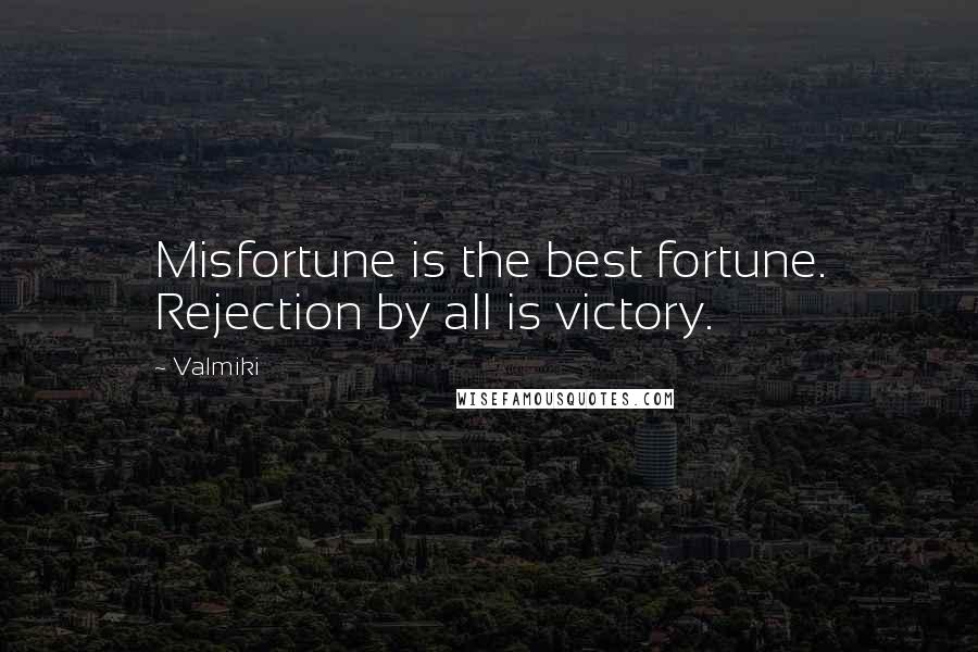 Valmiki Quotes: Misfortune is the best fortune. Rejection by all is victory.