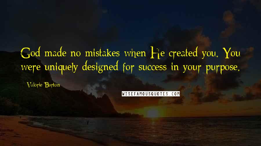 Valorie Burton Quotes: God made no mistakes when He created you. You were uniquely designed for success in your purpose.