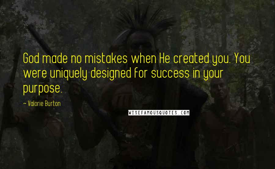 Valorie Burton Quotes: God made no mistakes when He created you. You were uniquely designed for success in your purpose.