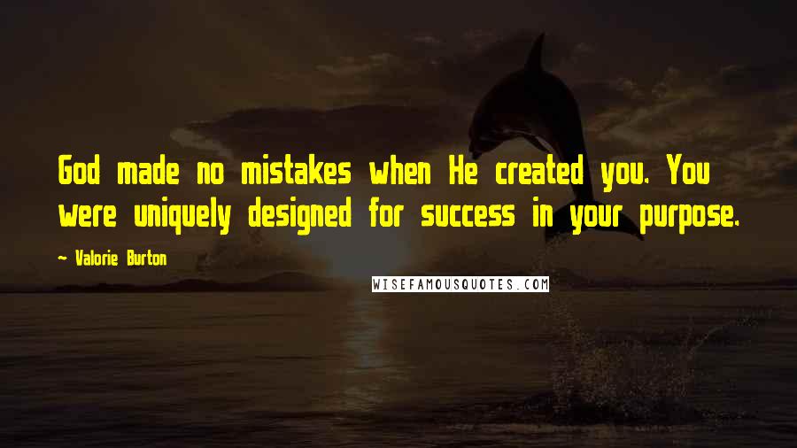 Valorie Burton Quotes: God made no mistakes when He created you. You were uniquely designed for success in your purpose.