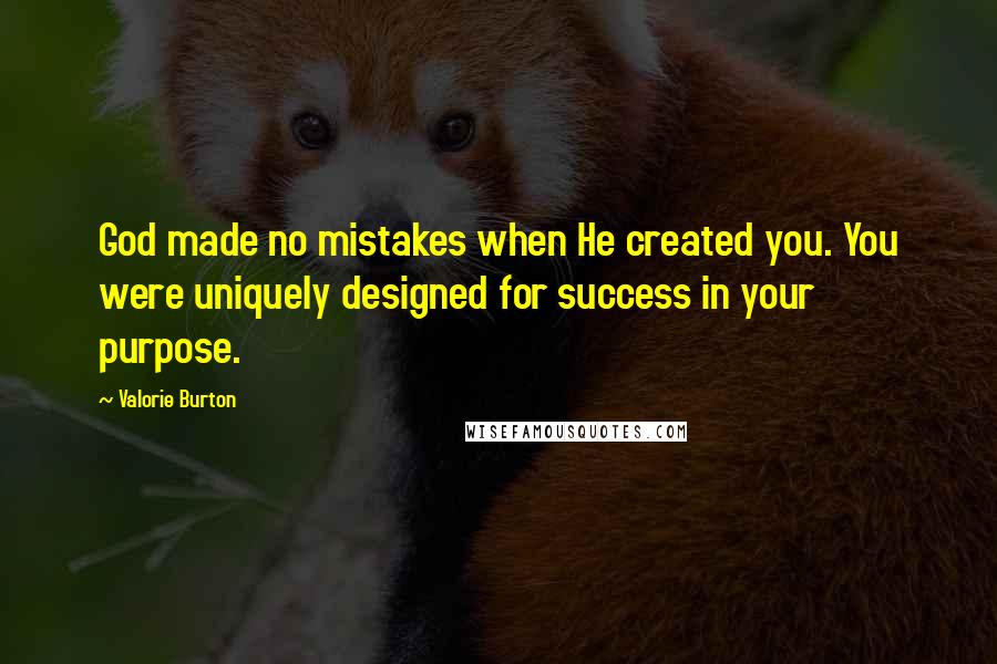 Valorie Burton Quotes: God made no mistakes when He created you. You were uniquely designed for success in your purpose.