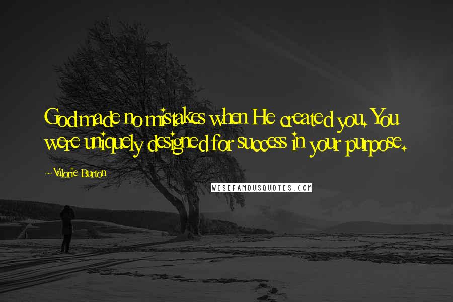 Valorie Burton Quotes: God made no mistakes when He created you. You were uniquely designed for success in your purpose.