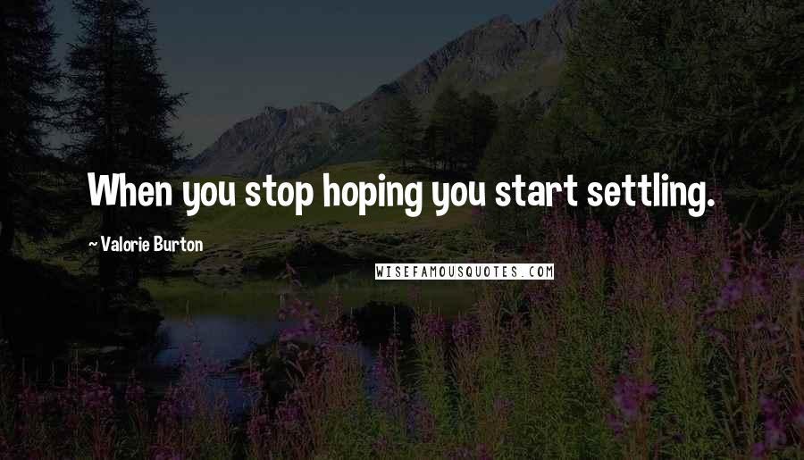 Valorie Burton Quotes: When you stop hoping you start settling.