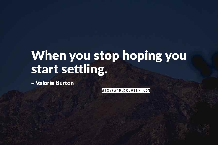 Valorie Burton Quotes: When you stop hoping you start settling.