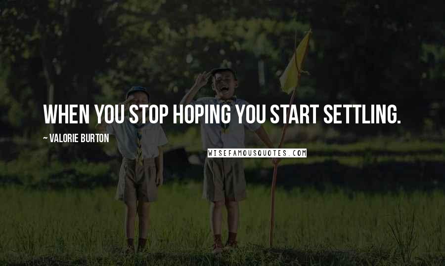 Valorie Burton Quotes: When you stop hoping you start settling.