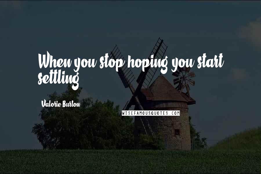 Valorie Burton Quotes: When you stop hoping you start settling.