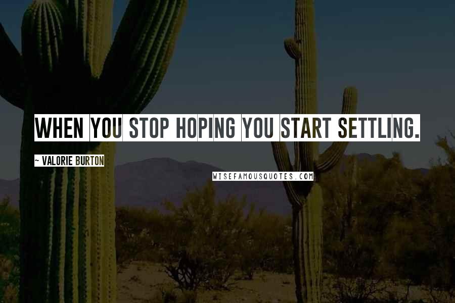 Valorie Burton Quotes: When you stop hoping you start settling.