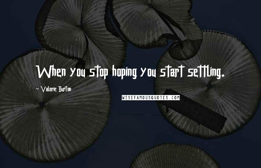 Valorie Burton Quotes: When you stop hoping you start settling.
