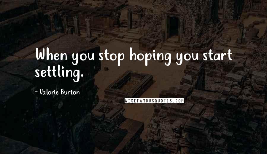 Valorie Burton Quotes: When you stop hoping you start settling.