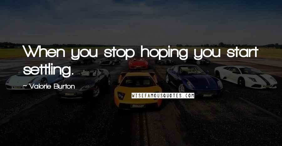 Valorie Burton Quotes: When you stop hoping you start settling.