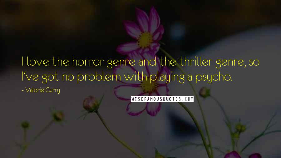 Valorie Curry Quotes: I love the horror genre and the thriller genre, so I've got no problem with playing a psycho.