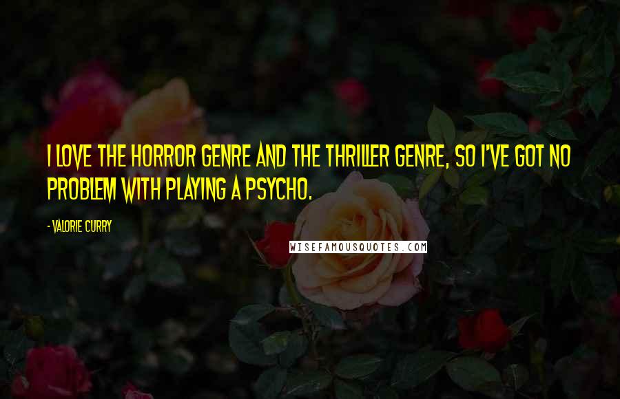 Valorie Curry Quotes: I love the horror genre and the thriller genre, so I've got no problem with playing a psycho.