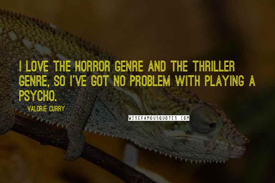 Valorie Curry Quotes: I love the horror genre and the thriller genre, so I've got no problem with playing a psycho.