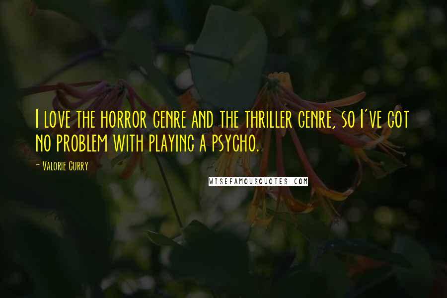 Valorie Curry Quotes: I love the horror genre and the thriller genre, so I've got no problem with playing a psycho.