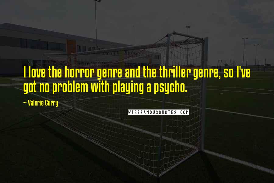 Valorie Curry Quotes: I love the horror genre and the thriller genre, so I've got no problem with playing a psycho.