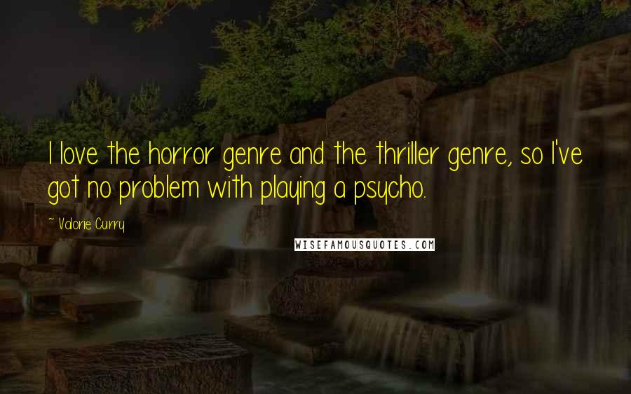 Valorie Curry Quotes: I love the horror genre and the thriller genre, so I've got no problem with playing a psycho.