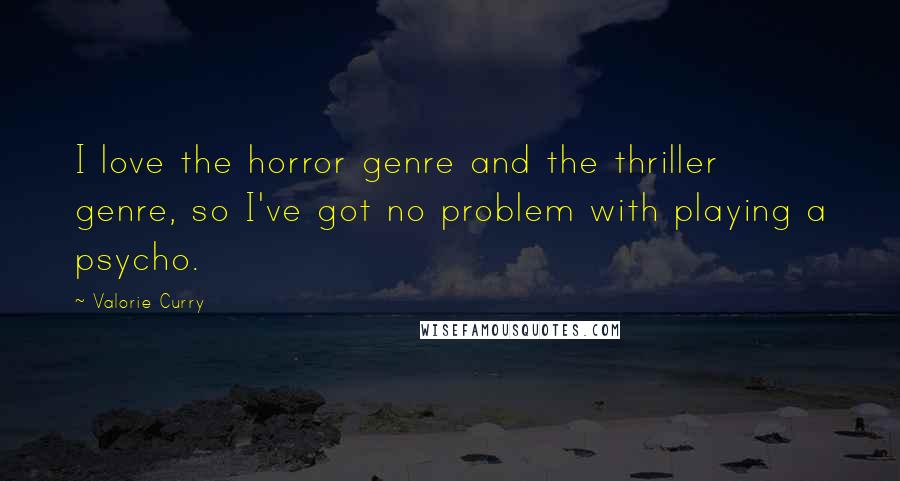 Valorie Curry Quotes: I love the horror genre and the thriller genre, so I've got no problem with playing a psycho.