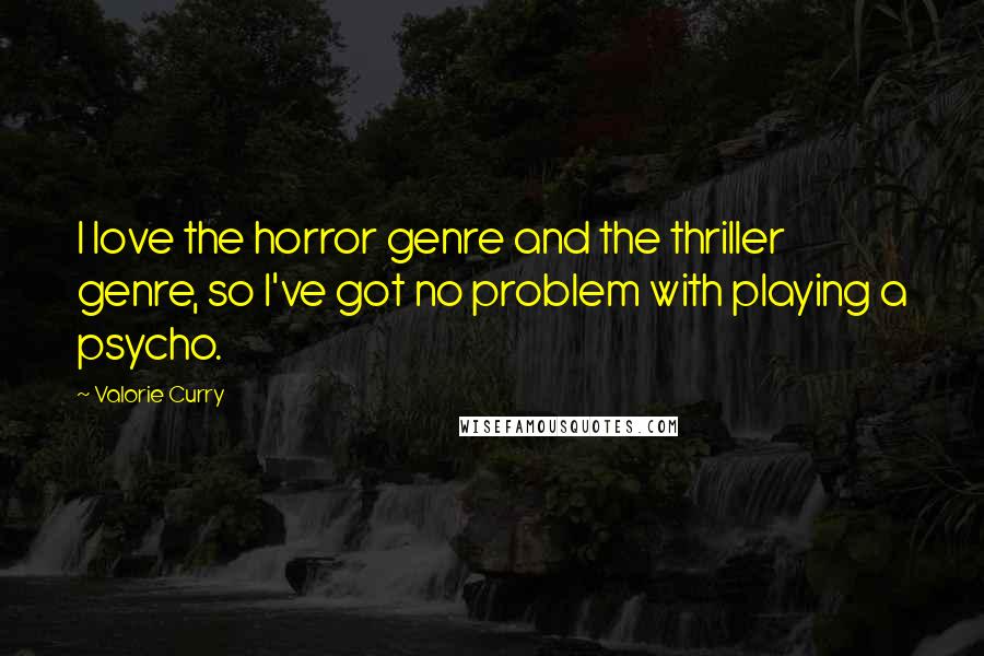 Valorie Curry Quotes: I love the horror genre and the thriller genre, so I've got no problem with playing a psycho.