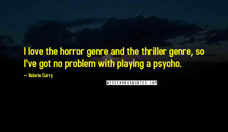 Valorie Curry Quotes: I love the horror genre and the thriller genre, so I've got no problem with playing a psycho.