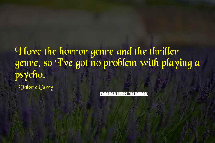 Valorie Curry Quotes: I love the horror genre and the thriller genre, so I've got no problem with playing a psycho.