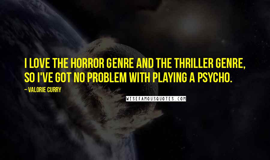 Valorie Curry Quotes: I love the horror genre and the thriller genre, so I've got no problem with playing a psycho.