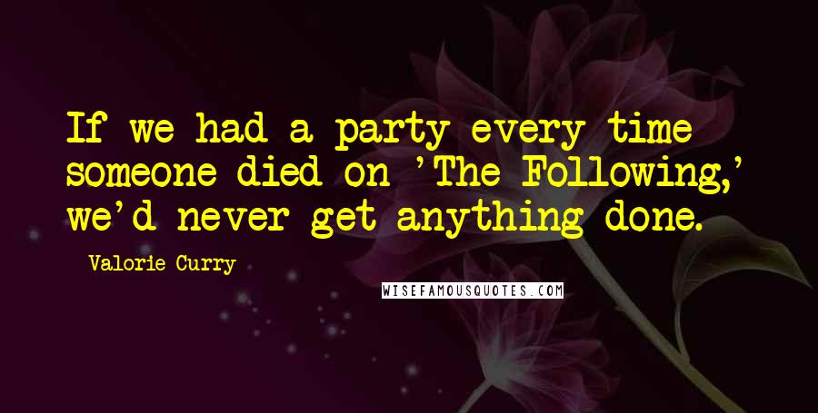 Valorie Curry Quotes: If we had a party every time someone died on 'The Following,' we'd never get anything done.