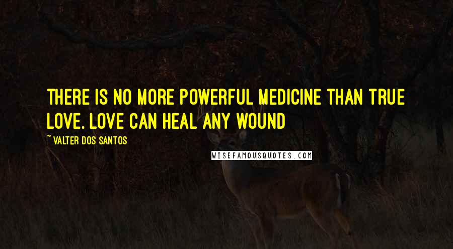 Valter Dos Santos Quotes: there is no more powerful medicine than true love. Love can heal any wound