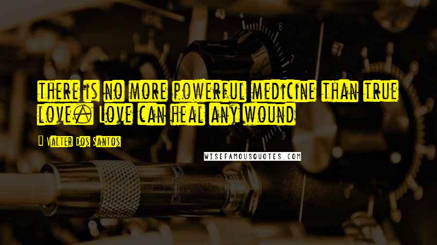 Valter Dos Santos Quotes: there is no more powerful medicine than true love. Love can heal any wound