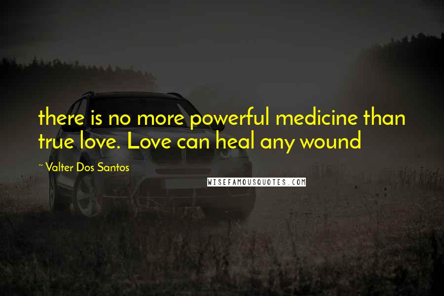 Valter Dos Santos Quotes: there is no more powerful medicine than true love. Love can heal any wound