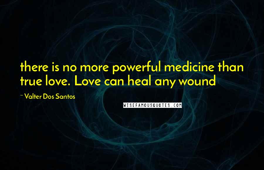 Valter Dos Santos Quotes: there is no more powerful medicine than true love. Love can heal any wound